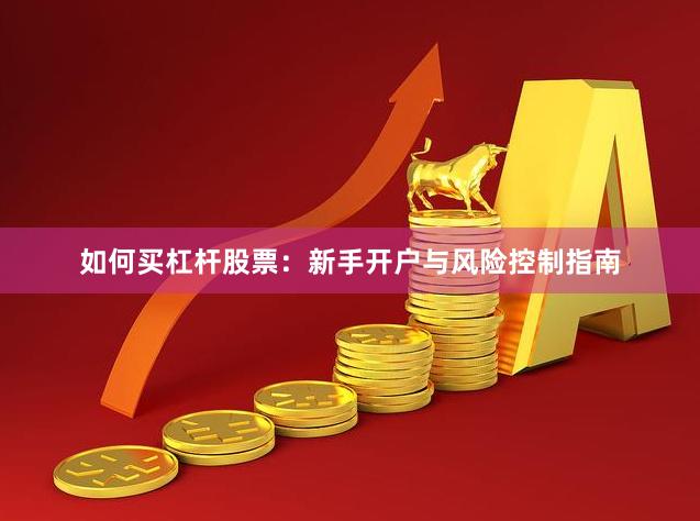 如何买杠杆股票：新手开户与风险控制指南