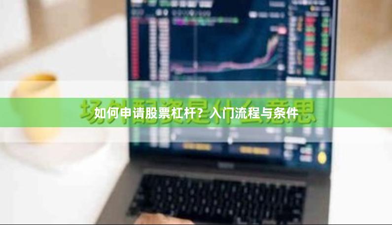 如何申请股票杠杆？入门流程与条件