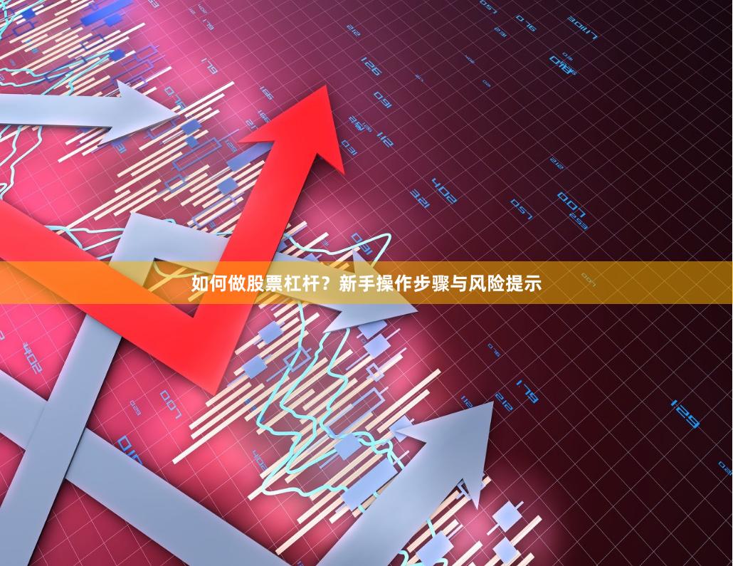 如何做股票杠杆？新手操作步骤与风险提示