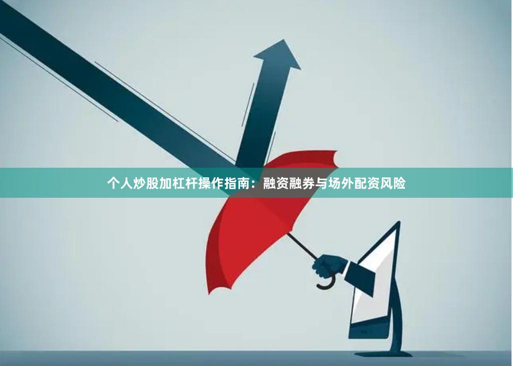 个人炒股加杠杆操作指南：融资融券与场外配资风险