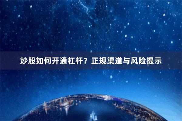 炒股如何开通杠杆？正规渠道与风险提示